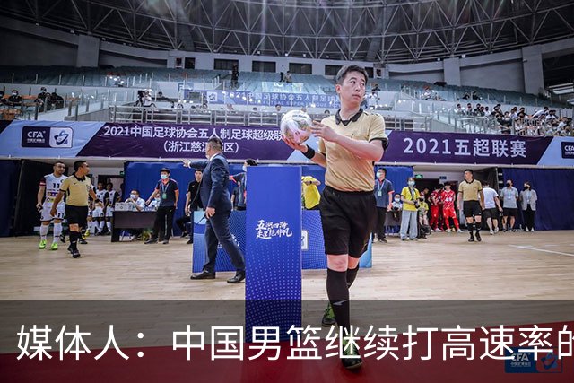 媒体人：中国男篮继续打高速率的防守反击 非常适合王俊杰等锋线